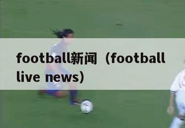 football新闻（football live news）