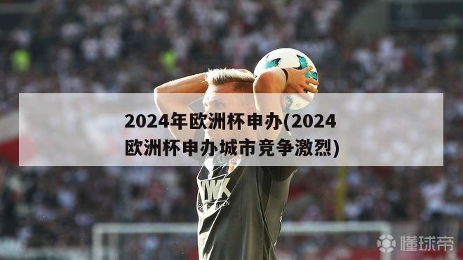 2024年欧洲杯申办(2024欧洲杯申办城市竞争激烈)