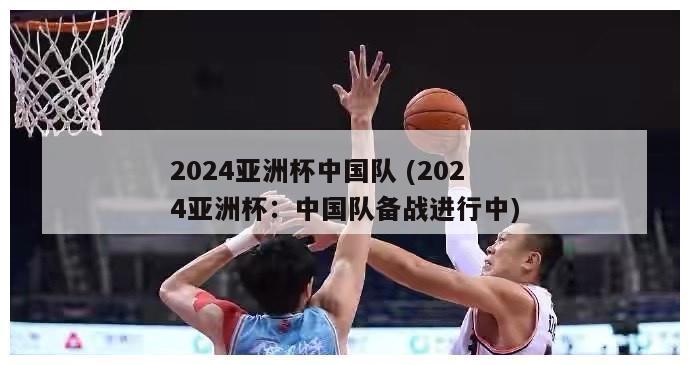 2024亚洲杯中国队 (2024亚洲杯：中国队备战进行中)