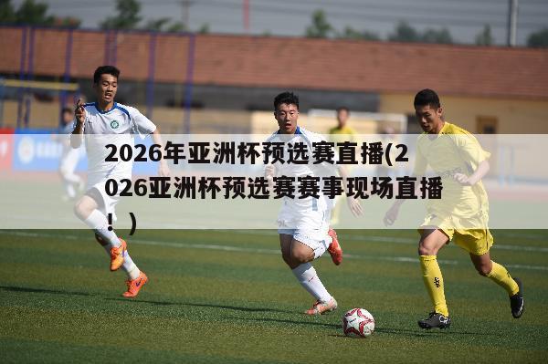 2026年亚洲杯预选赛直播(2026亚洲杯预选赛赛事现场直播！)