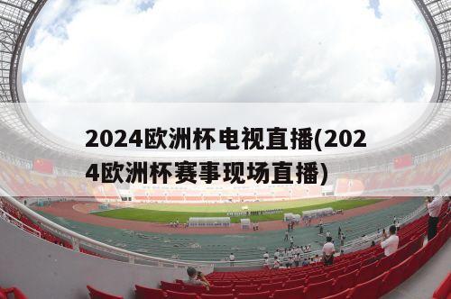 2024欧洲杯电视直播(2024欧洲杯赛事现场直播)