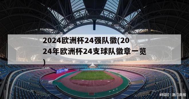 2024欧洲杯24强队徽(2024年欧洲杯24支球队徽章一览)